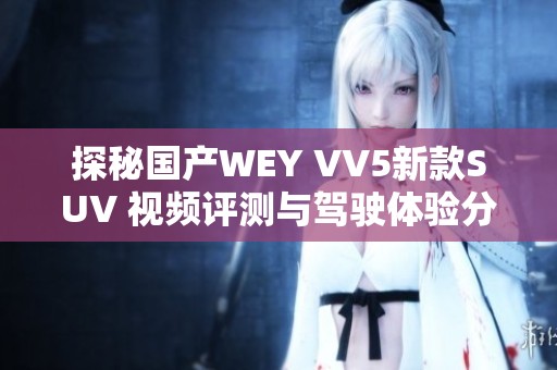 探秘國產(chǎn)WEY VV5新款SUV 視頻評測與駕駛體驗分享