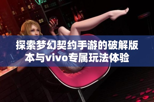 探索夢(mèng)幻契約手游的破解版本與vivo專屬玩法體驗(yàn)