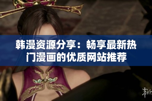 韓漫資源分享：暢享最新熱門漫畫的優質網站推薦