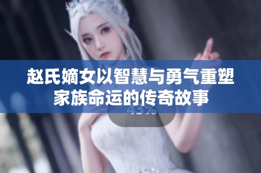 趙氏嫡女以智慧與勇氣重塑家族命運的傳奇故事