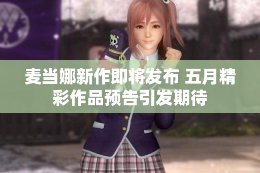 麥當娜新作即將發布 五月精彩作品預告引發期待