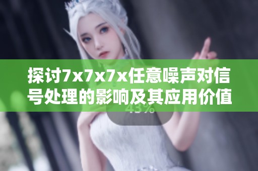 探討7x7x7x任意噪聲對信號處理的影響及其應用價值