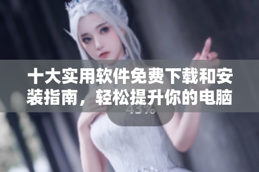 十大實(shí)用軟件免費(fèi)下載和安裝指南，輕松提升你的電腦體驗(yàn)