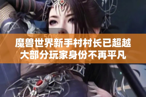魔獸世界新手村村長(zhǎng)已超越大部分玩家身份不再平凡