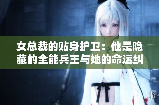 女總裁的貼身護(hù)衛(wèi)：他是隱藏的全能兵王與她的命運(yùn)糾纏