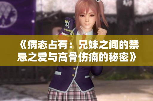《病態占有：兄妹之間的禁忌之愛與高骨傷痛的秘密》