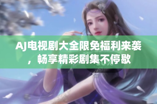 AJ電視劇大全限免福利來襲，暢享精彩劇集不停歇
