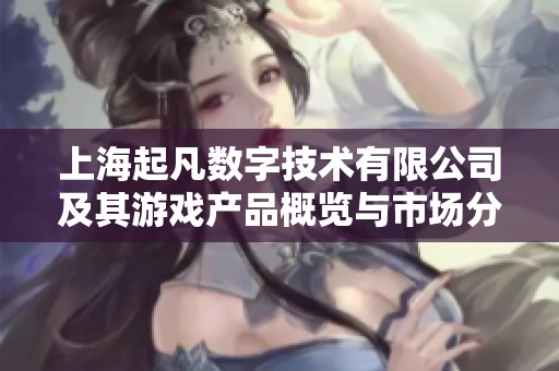 上海起凡數字技術有限公司及其游戲產品概覽與市場分析