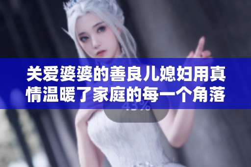 關愛婆婆的善良兒媳婦用真情溫暖了家庭的每一個角落