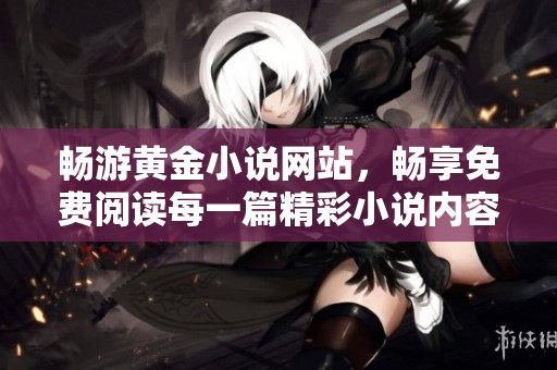 暢游黃金小說網站，暢享免費閱讀每一篇精彩小說內容