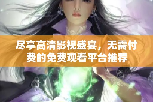 盡享高清影視盛宴，無需付費(fèi)的免費(fèi)觀看平臺推薦