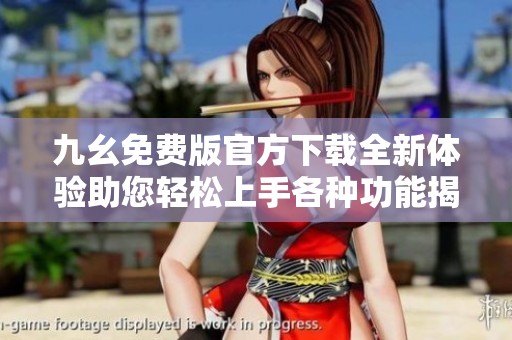 九幺免費版官方下載全新體驗助您輕松上手各種功能揭秘