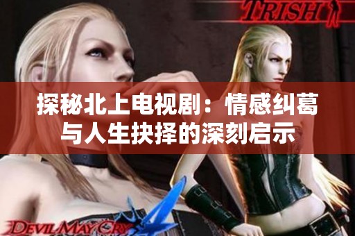 探秘北上電視?。呵楦屑m葛與人生抉擇的深刻啟示