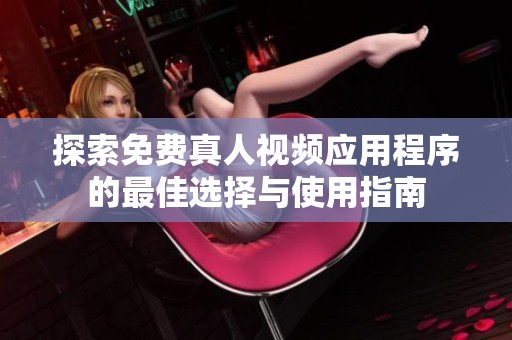 探索免費真人視頻應用程序的最佳選擇與使用指南