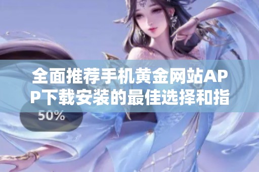 全面推薦手機黃金網(wǎng)站APP下載安裝的最佳選擇和指導(dǎo)