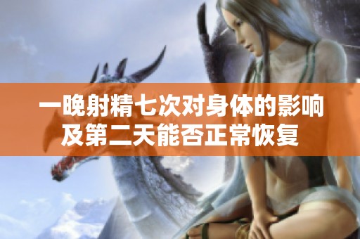 一晚射精七次對身體的影響及第二天能否正?；謴? title=