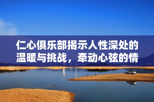 仁心俱樂部揭示人性深處的溫暖與挑戰，牽動心弦的情感故事