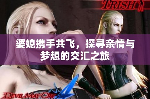 婆媳攜手共飛，探尋親情與夢想的交匯之旅