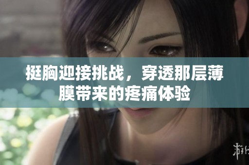 挺胸迎接挑戰，穿透那層薄膜帶來的疼痛體驗
