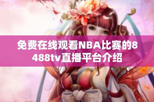 免費(fèi)在線觀看NBA比賽的8488tv直播平臺介紹