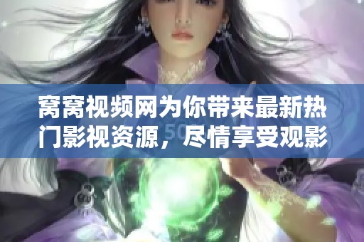 窩窩視頻網為你帶來最新熱門影視資源，盡情享受觀影樂趣！