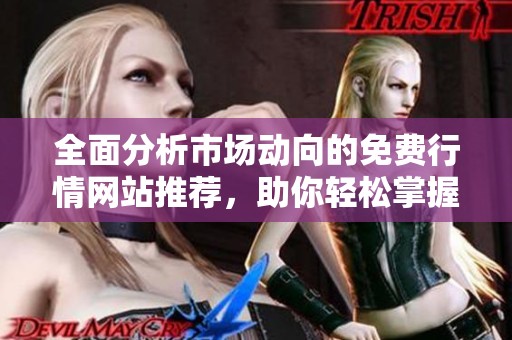 全面分析市場動(dòng)向的免費(fèi)行情網(wǎng)站推薦，助你輕松掌握投資機(jī)會(huì)