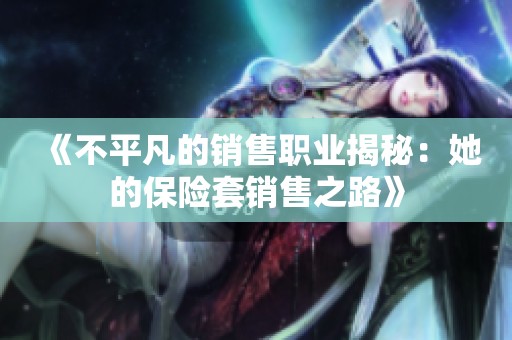 《不平凡的銷售職業(yè)揭秘：她的保險套銷售之路》