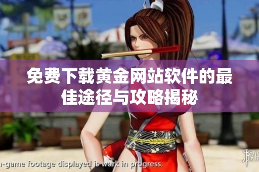 免費(fèi)下載黃金網(wǎng)站軟件的最佳途徑與攻略揭秘