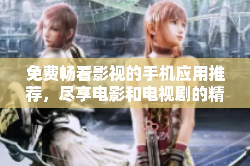 免費暢看影視的手機應用推薦，盡享電影和電視劇的精彩世界