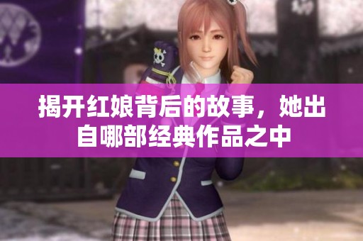 揭開紅娘背后的故事，她出自哪部經典作品之中