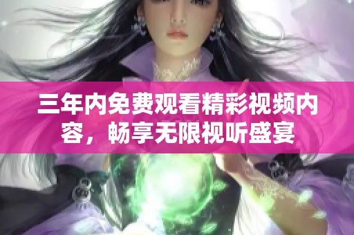 三年內(nèi)免費(fèi)觀看精彩視頻內(nèi)容，暢享無(wú)限視聽(tīng)盛宴