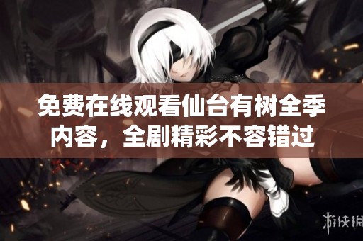 免費在線觀看仙臺有樹全季內(nèi)容，全劇精彩不容錯過
