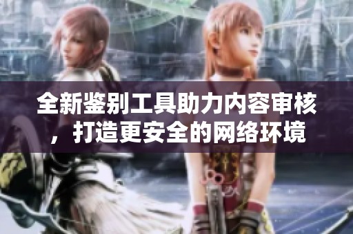 全新鑒別工具助力內容審核，打造更安全的網絡環境