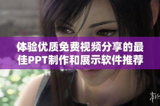 體驗(yàn)優(yōu)質(zhì)免費(fèi)視頻分享的最佳PPT制作和展示軟件推薦