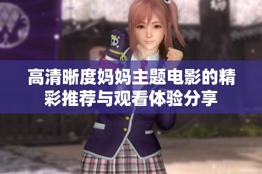 高清晰度媽媽主題電影的精彩推薦與觀看體驗(yàn)分享