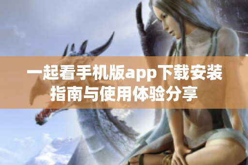 一起看手機(jī)版app下載安裝指南與使用體驗(yàn)分享