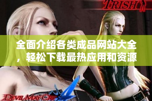 全面介紹各類成品網站大全，輕松下載最熱應用和資源