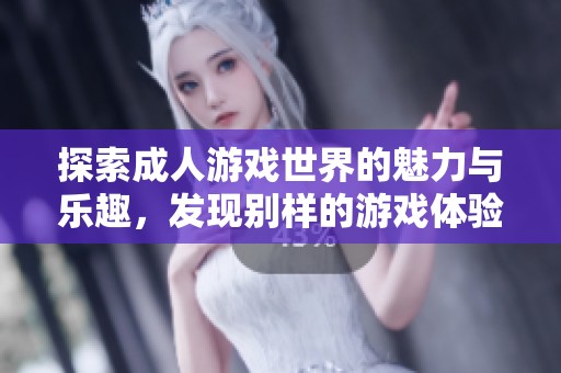 探索成人游戲世界的魅力與樂趣，發(fā)現(xiàn)別樣的游戲體驗(yàn)