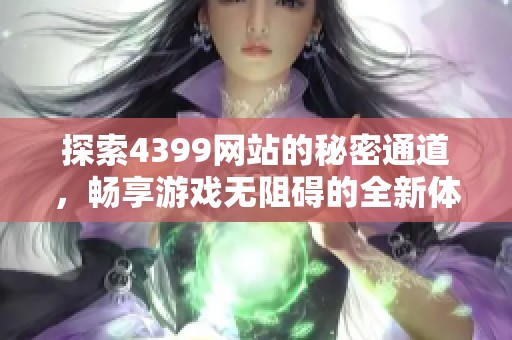 探索4399網站的秘密通道，暢享游戲無阻礙的全新體驗