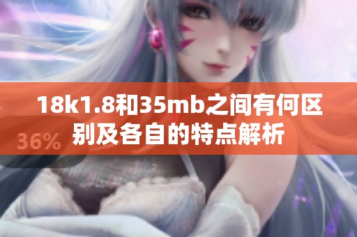 18k1.8和35mb之間有何區(qū)別及各自的特點解析