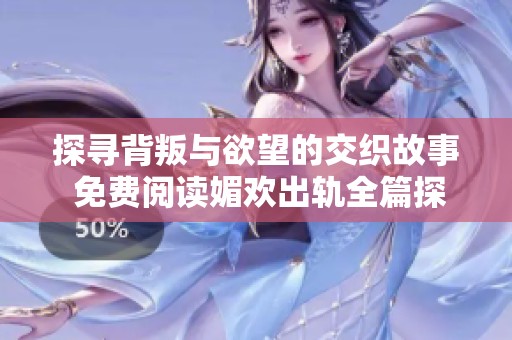 探尋背叛與欲望的交織故事 免費閱讀媚歡出軌全篇探討
