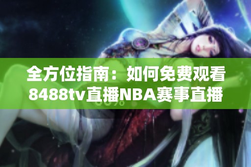 全方位指南：如何免費(fèi)觀看8488tv直播NBA賽事直播解析