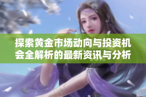 探索黃金市場動向與投資機會全解析的最新資訊與分析