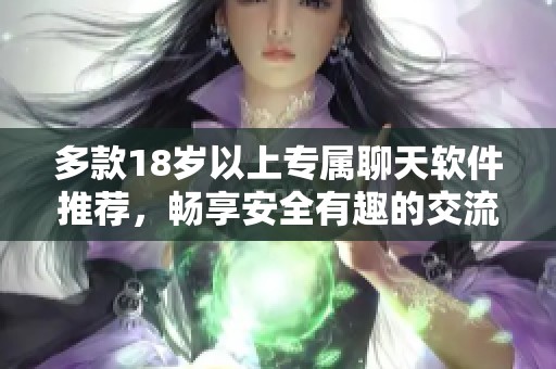 多款18歲以上專屬聊天軟件推薦，暢享安全有趣的交流體驗(yàn)