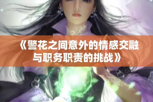 《警花之間意外的情感交融與職務(wù)職責(zé)的挑戰(zhàn)》