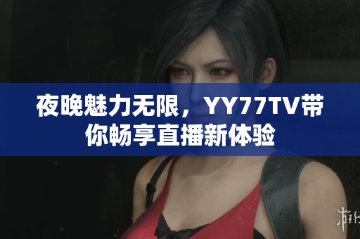 夜晚魅力無限，YY77TV帶你暢享直播新體驗