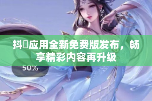 抖抈應(yīng)用全新免費版發(fā)布，暢享精彩內(nèi)容再升級