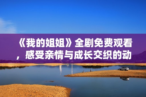 《我的姐姐》全劇免費(fèi)觀看，感受親情與成長交織的動(dòng)人故事