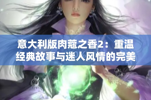意大利版肉蔻之香2：重溫經(jīng)典故事與迷人風(fēng)情的完美結(jié)合