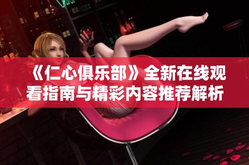 《仁心俱樂部》全新在線觀看指南與精彩內(nèi)容推薦解析